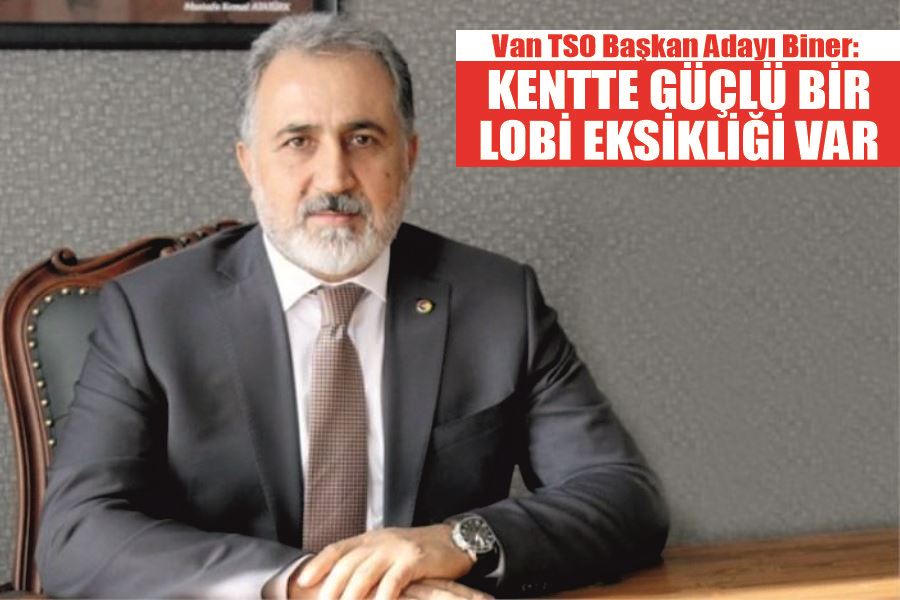 Van TSO Başkan Adayı Biner: “Kentte güçlü bir lobi eksikliği var”