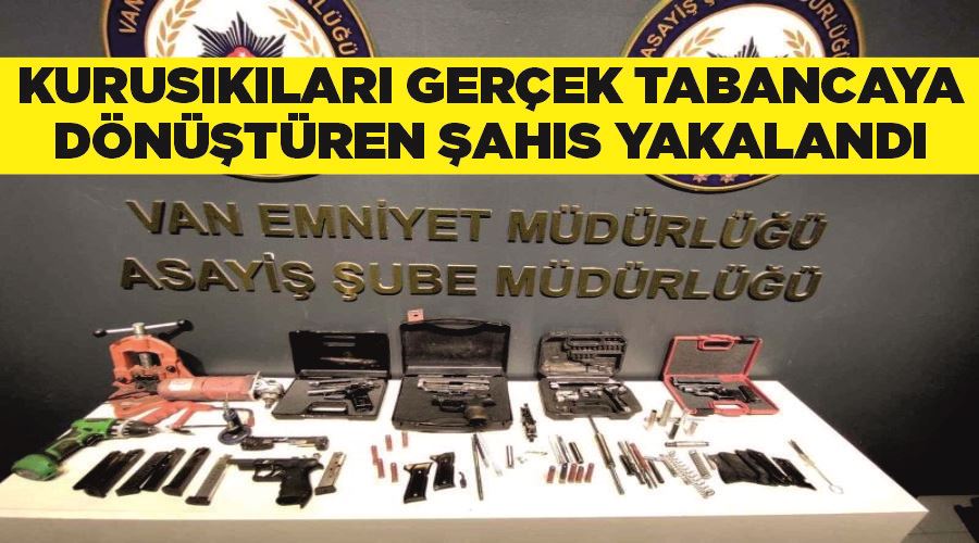 Kurusıkıları gerçek tabancaya dönüştüren şahıs yakalandı