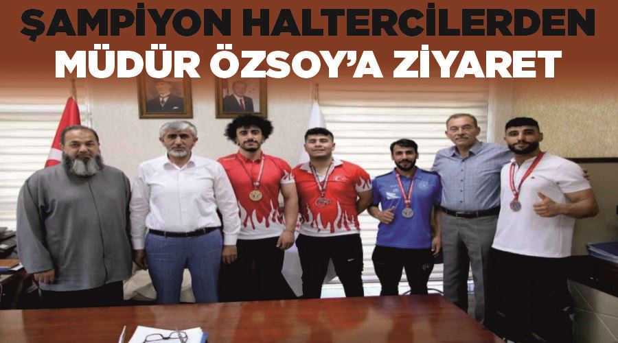 Vanlı şampiyon haltercilerden Müdür Özsoy’a ziyaret
