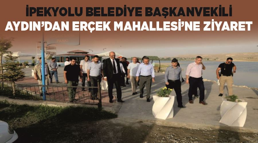 İpekyolu Belediye Başkanvekili Aydın’dan Erçek Mahallesi’ne ziyaret