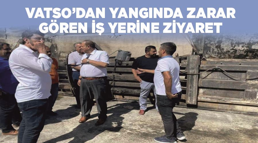 VATSO’dan yangında zarar gören iş yerine ziyaret