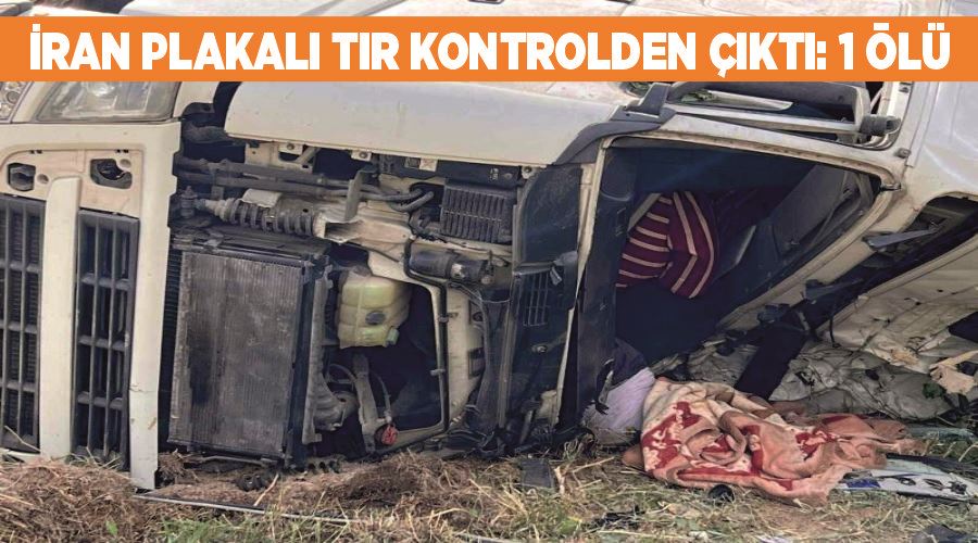 İran plakalı tır kontrolden çıktı: 1 ölü