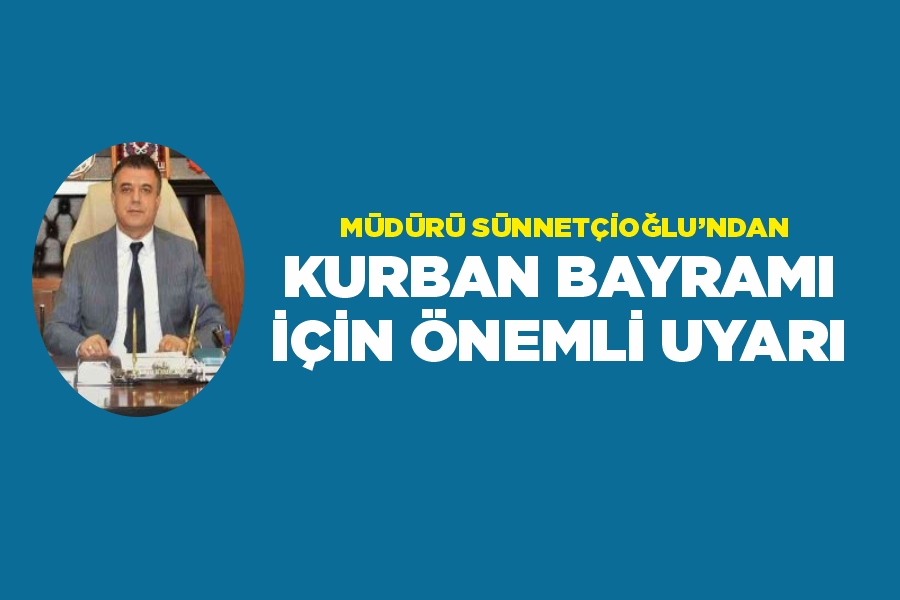 Müdürü Sünnetçioğlu’ndan Kurban Bayramı için önemli uyarı