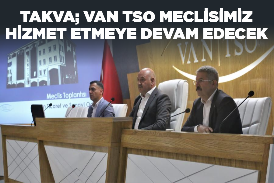 Takva; Van TSO Meclisimiz hizmet etmeye devam edecek