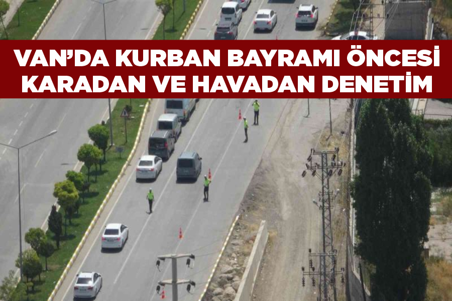 Van’da Kurban Bayramı öncesi karadan ve havadan denetim