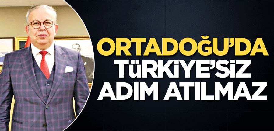 Ortadoğu’da Türkiye’siz adım atılamaz