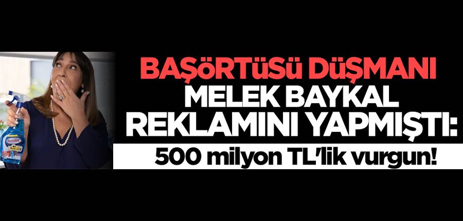 Başörtüsü düşmanı Melek Baykal reklamını yapmıştı: 500 milyon TL