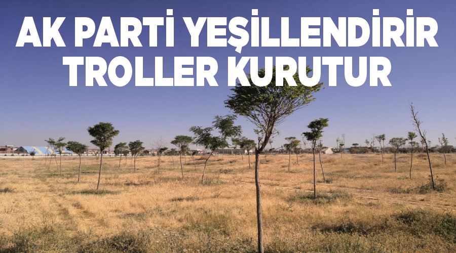 AK Parti yeşillendirir troller kurutur