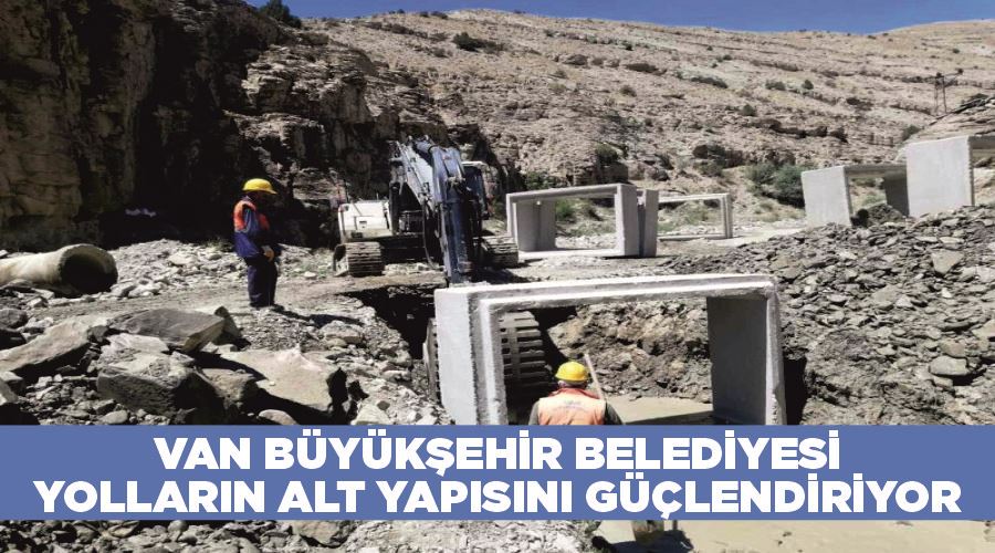 Van Büyükşehir Belediyesi yolların alt yapısını güçlendiriyor