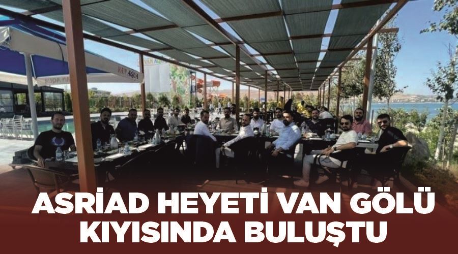 ASRİAD heyeti Van Gölü kıyısında buluştu