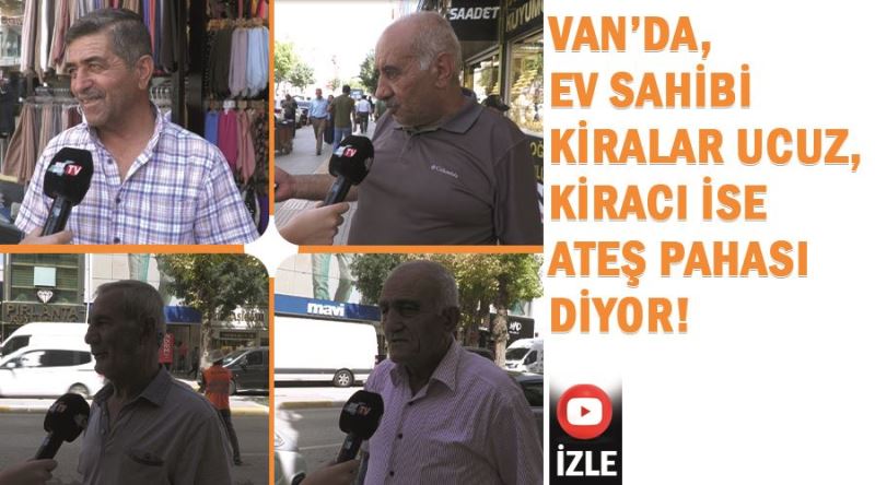 Van’da, ev sahibi kiralar ucuz, kiracı ise ateş pahası diyor!