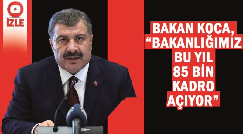 Bakan Koca, “Bakanlığımız bu yıl 85 bin kadro açıyor”