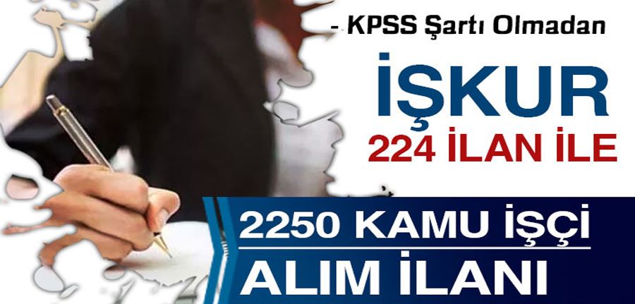 İŞKUR 224 İlan Kurum Dışı 2250 Kamu İşçi Alımı! ASHB, Kaymakamlık ve Belediye