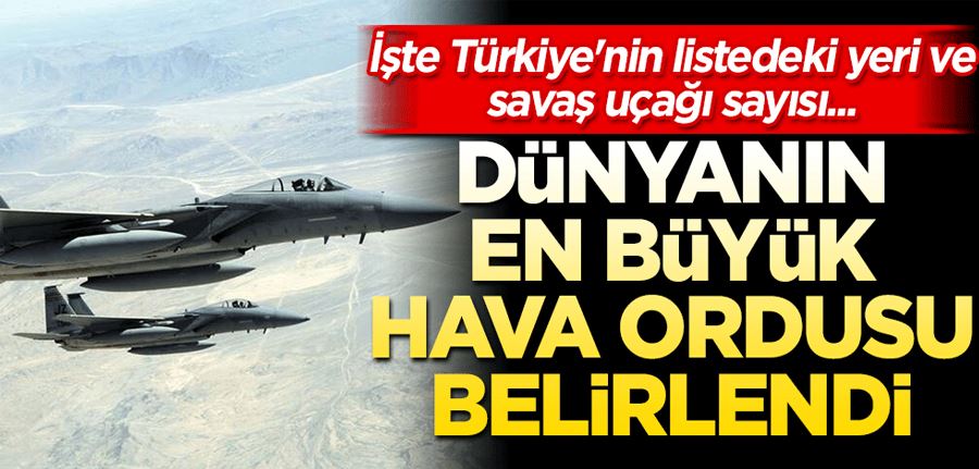 Dünyanın en güçlü ve en büyük hava ordusu belirlendi! İşte Türkiye