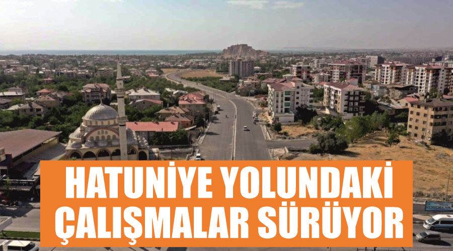 Hatuniye yolundaki çalışmalar sürüyor