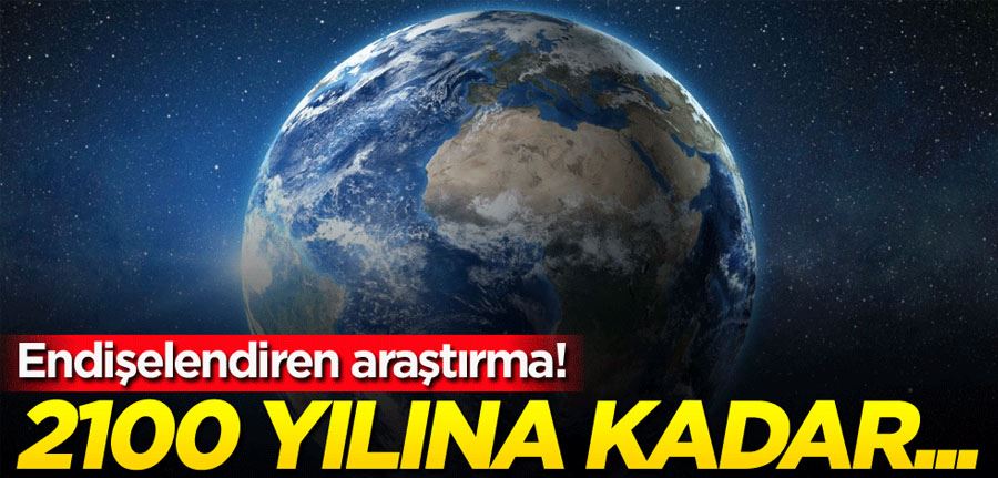 Endişelendiren araştırma! 2100 yılına kadar...