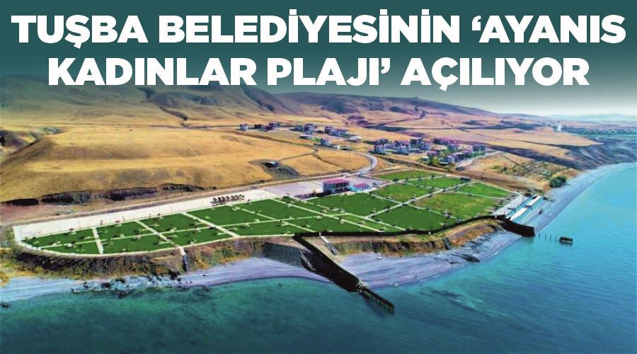 Tuşba Belediyesinin ‘Ayanıs Kadınlar Plajı’ açılıyor