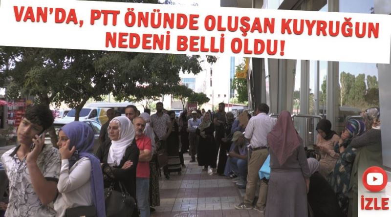 Van’da, PTT önünde oluşan kuyruğun nedeni belli oldu!