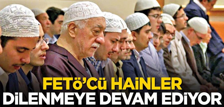 FETÖ’cü hainler dilenmeye devam ediyor