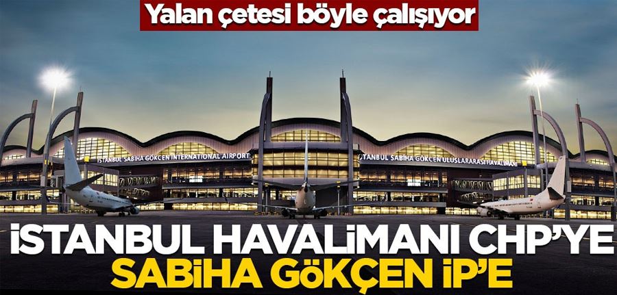 Yalan çetesi böyle çalışıyor! İstanbul Havalimanı CHP’ye, Sabiha Gökçen İP’e