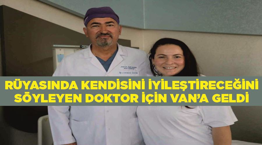 Ordulu hasta hiç tanımadığı halde rüyasında kendisini iyileştireceğini söyleyen doktor için Van’a geldi