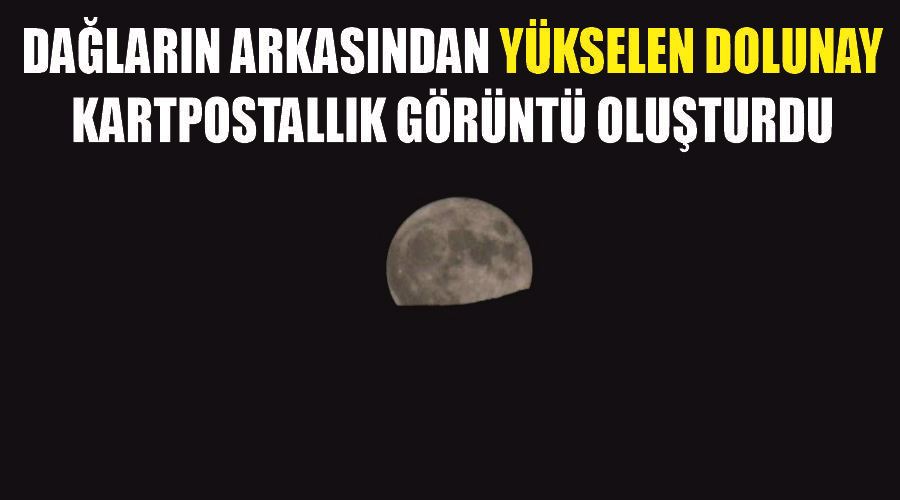 Dağların arkasından yükselen dolunay kartpostallık görüntü oluşturdu