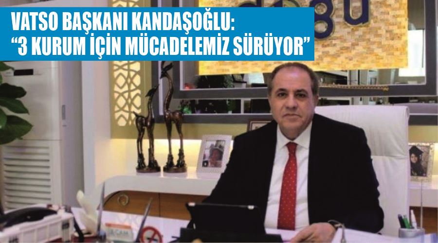 VATSO Başkanı Kandaşoğlu: “3 kurum için mücadelemiz sürüyor”