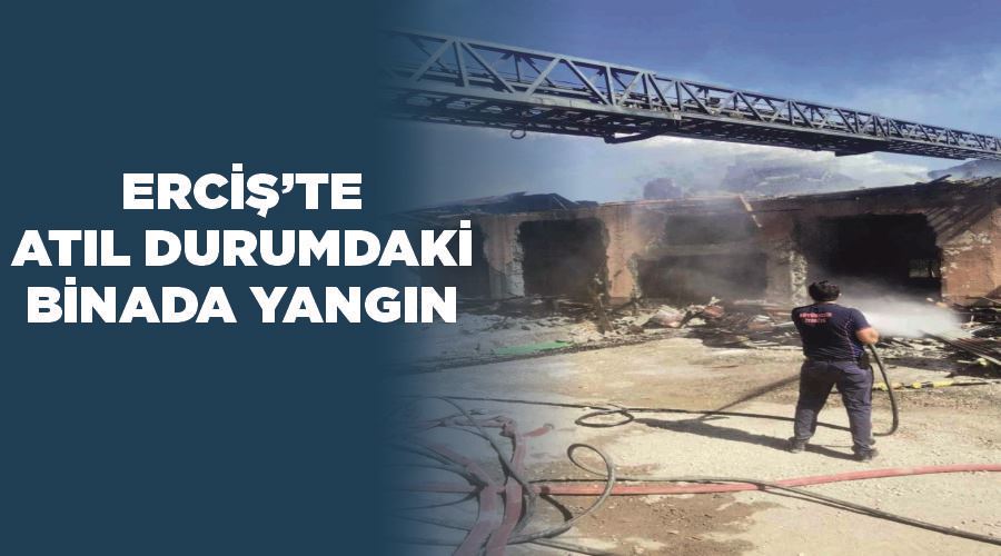 Erciş’te atıl durumdaki binada yangın