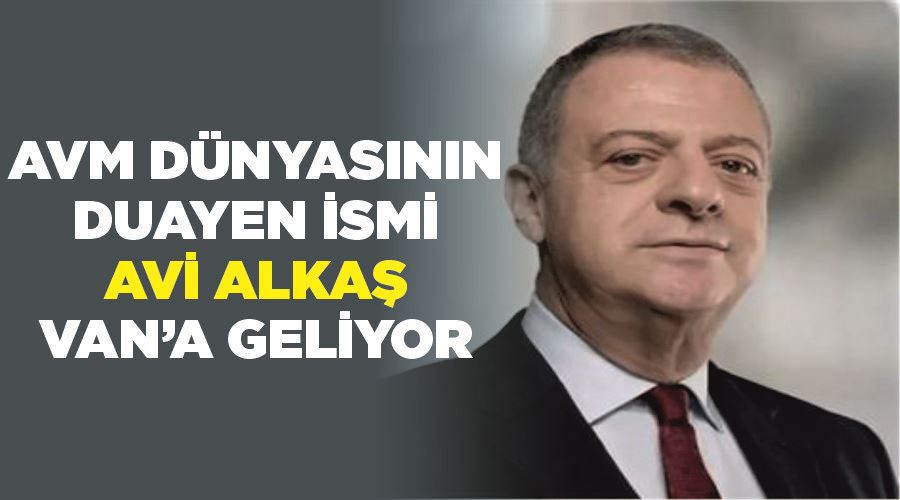 AVM dünyasının duayen ismi Avi Alkaş Van’a geliyor