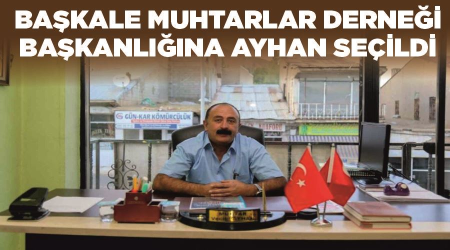 Başkale Muhtarlar Derneği Başkanlığına Ayhan seçildi