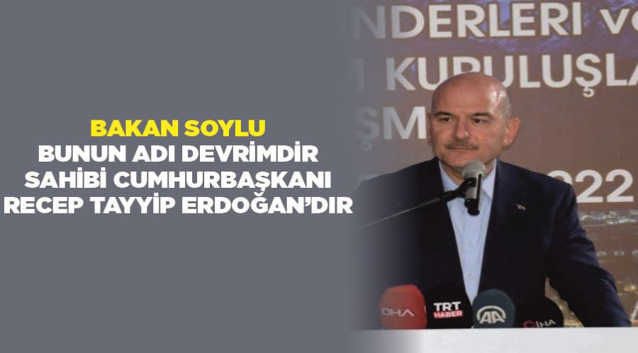 Bakan Soylu: “Bunun adı devrimdir, sahibi Cumhurbaşkanı Recep Tayyip Erdoğan’dır”
