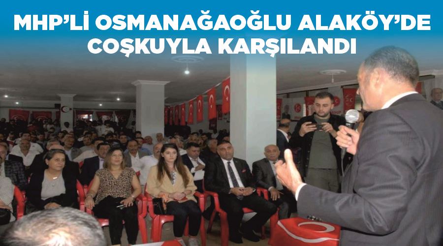 MHP’li Osmanağaoğlu Alaköy’de coşkuyla karşılandı