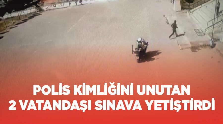 Polis kimliğini unutan 2 vatandaşı sınava yetiştirdi