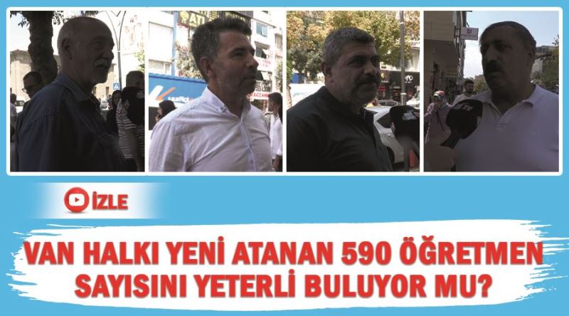 Van halkı yeni atanan 590 öğretmen sayısını yeterli buluyor mu?