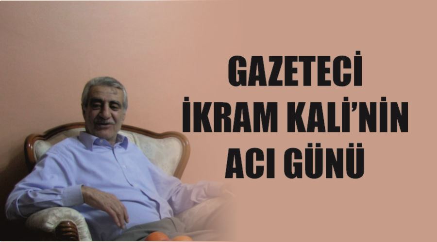 Gazeteci İkram Kali’nin acı günü