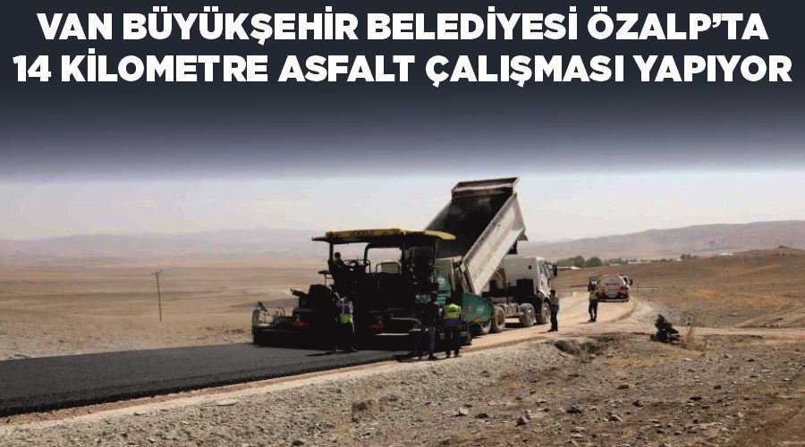 Van Büyükşehir Belediyesi Özalp’ta 14 kilometre asfalt çalışması yapıyor