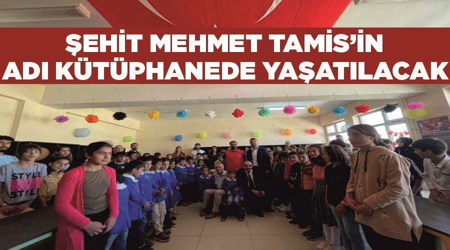 Şehit Mehmet Tamis’in adı kütüphanede yaşatılacak