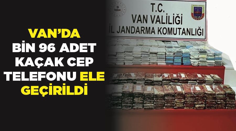 Van’da bin 96 adet kaçak cep telefonu ele geçirildi