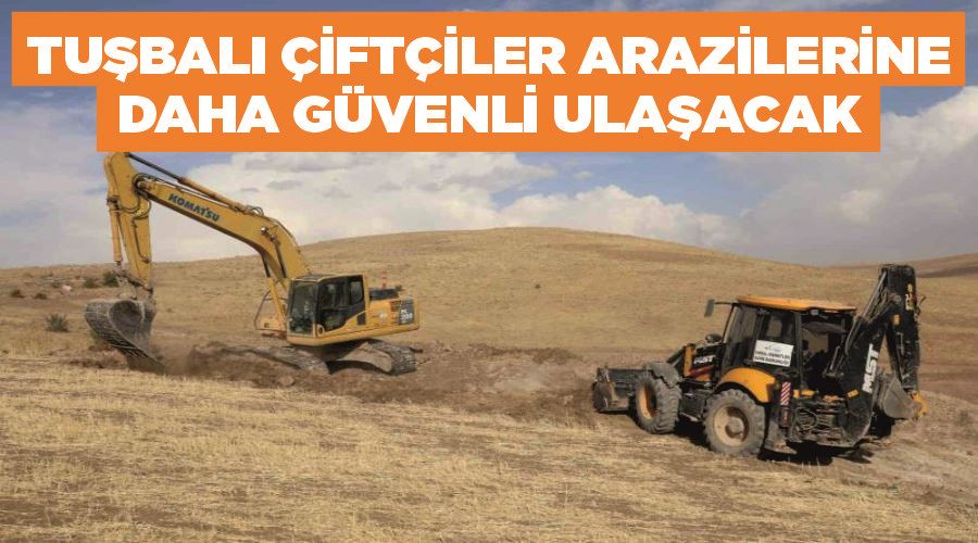 Tuşbalı çiftçiler arazilerine daha güvenli ulaşacak