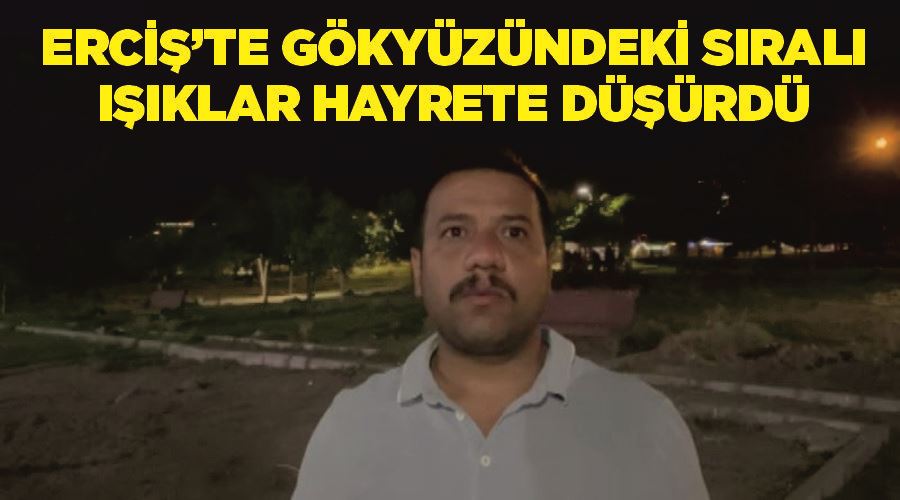 Erciş’te gökyüzündeki sıralı ışıklar hayrete düşürdü