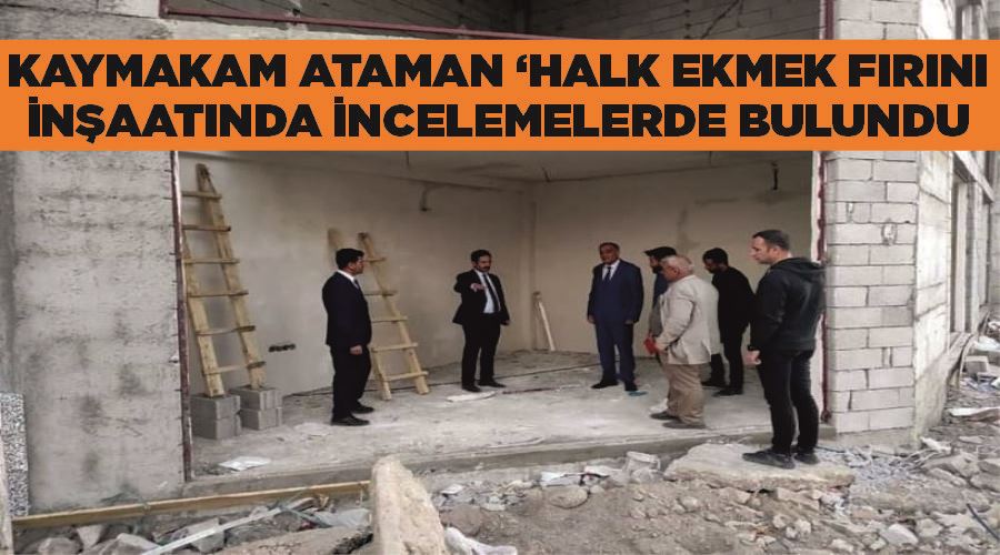 Kaymakam Ataman ‘Halk Ekmek Fırını’ inşaatında incelemelerde bulundu