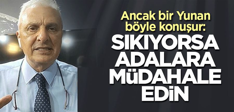 Ancak bir Yunan böyle konuşur: Sıkıyorsa adalara müdahale edin