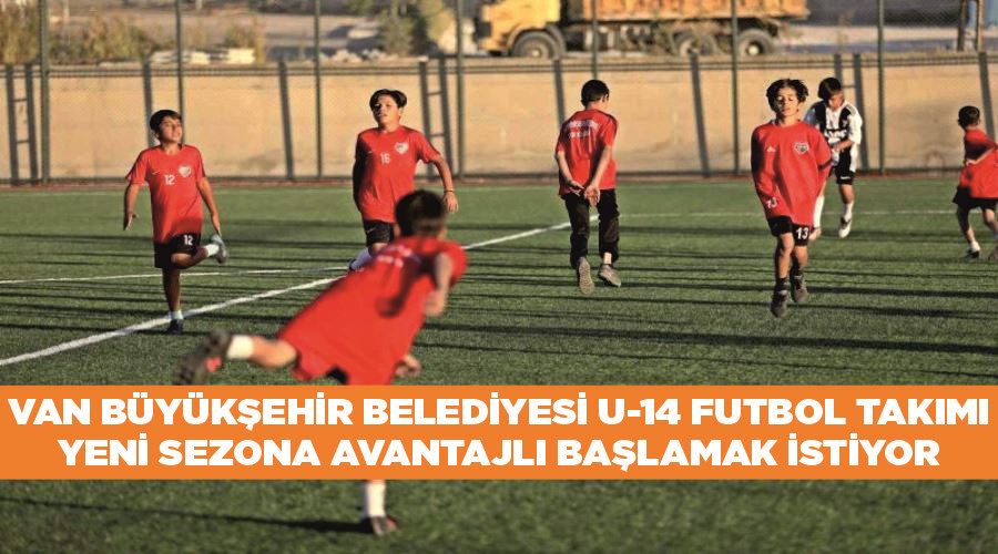 Van Büyükşehir Belediyesi U-14 futbol takımı yeni sezona avantajlı başlamak istiyor