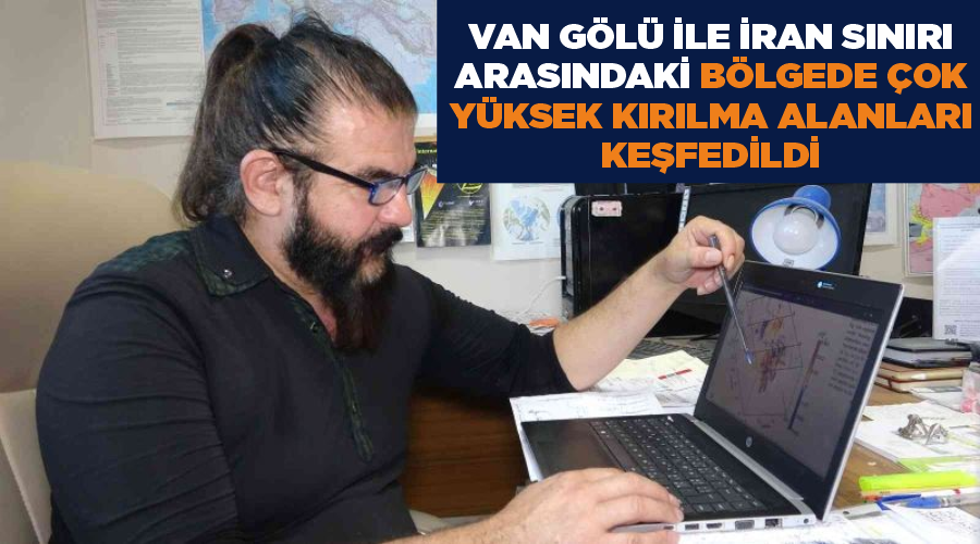 Van Gölü ile İran sınırı arasındaki bölgede çok yüksek kırılma alanları keşfedildi