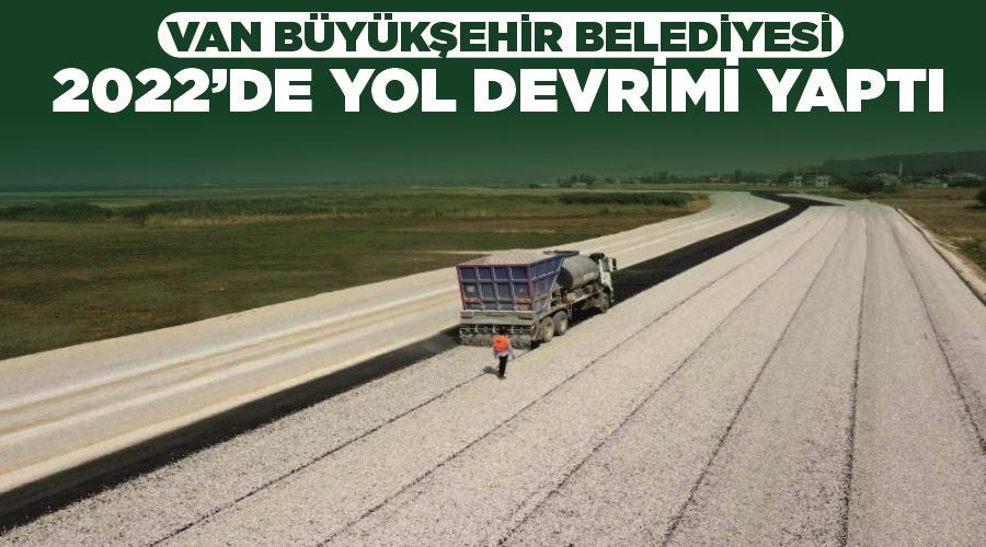 Van Büyükşehir Belediyesi 2022’de yol devrimi yaptı