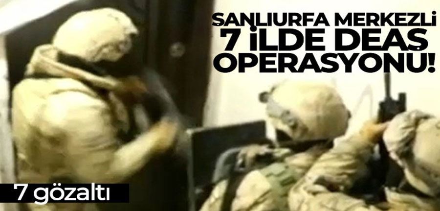 Şanlıurfa merkezli 7 ilde DEAŞ operasyonu: 7 gözaltı