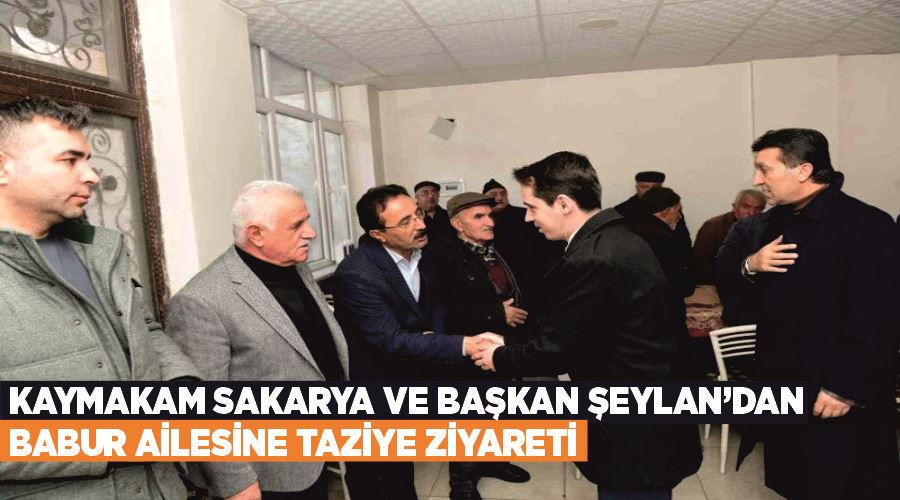 Kaymakam Sakarya ve Başkan Şeylan’dan Babur ailesine taziye ziyareti