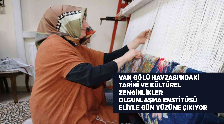 Van Gölü Havzası’ndaki tarihi ve kültürel zenginlikler Olgunlaşma Enstitüsü eliyle gün yüzüne çıkıyor