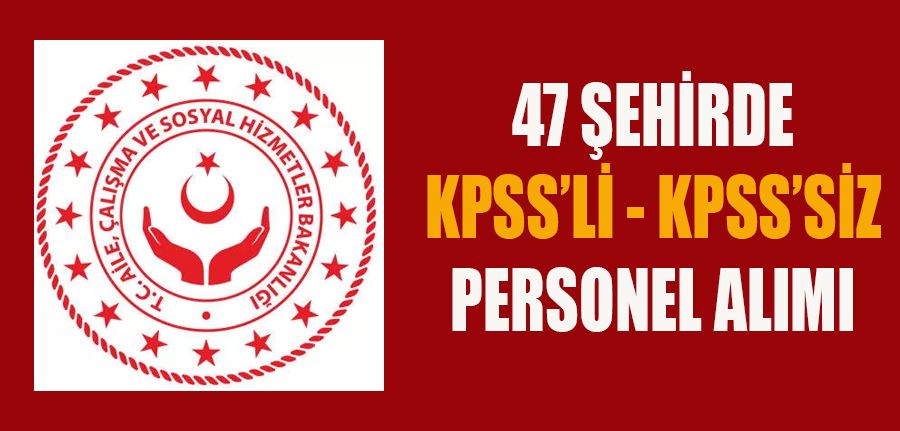 Aile ve Sosyal Hizmetler Bakanlığı 47 Şehirde KPSS’li ve KPSS’siz Çok Sayıda Personel Alımı Yapıyor