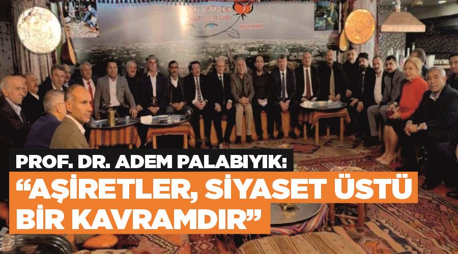 Prof. Dr. Adem Palabıyık: “Aşiretler, siyaset üstü bir kavramdır”